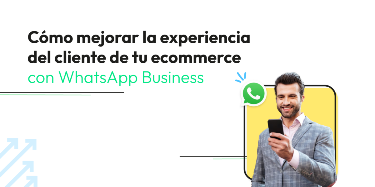 Cómo mejorar la experiencia del cliente de tu ecommerce con WhatsApp Business