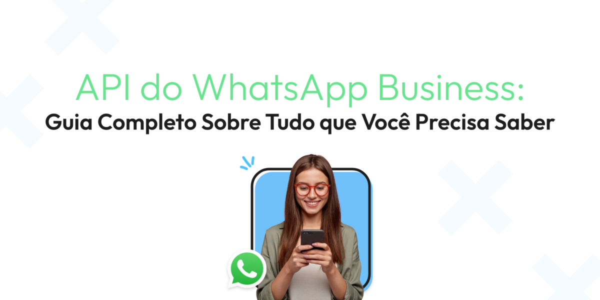 API do WhatsApp Business: Guia Completo Sobre Tudo que Você Precisa Saber