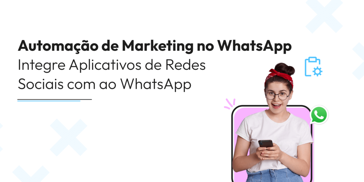 Automação de Marketing no WhatsApp: Integrando Aplicativos de Mídias Sociais com Canais do WhatsApp